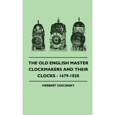The Old English Master Clockmakers And Their Clocks - 1679-1820