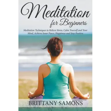 Meditation For Beginners: Meditation Techniques to Relieve Stress, Calm Yourself and Your Mind, Achieve Inner Peace, Happiness and Stay Positive