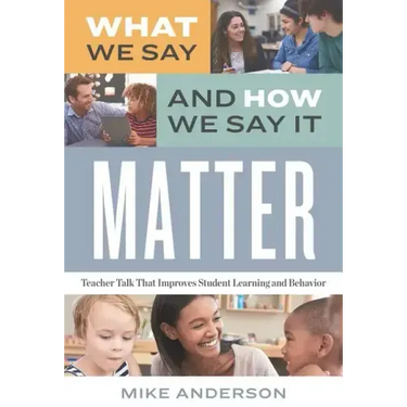 What We Say and How We Say It Matter: Teacher Talk That Improves Student Learning and Behavior