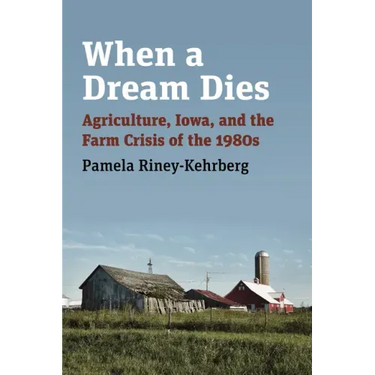 When a Dream Dies: Agriculture, Iowa, and the Farm Crisis of the 1980s