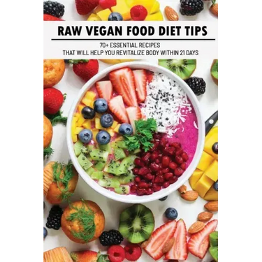 Raw Vegan Food Diet Tips: 70+ Essential Recipes That Will Help You Revitalize Body Within 21 Days: Raw Vegan Diet Advice