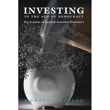 Investing in the Age of Democracy: Ten Lessons in Applied Austrian Economics