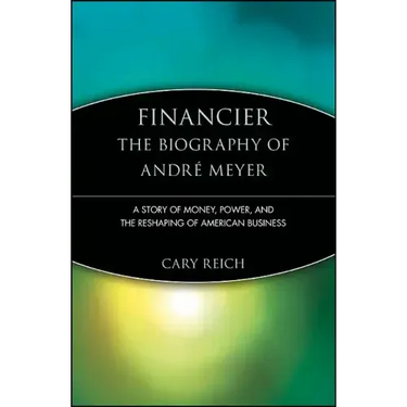 Financier: The Biography of André Meyer: A Story of Money, Power, and the Reshaping of American Business