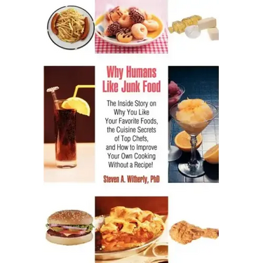 Why Humans Like Junk Food: The Inside Story on Why You Like Your Favorite Foods, the Cuisine Secrets of Top Chefs, and How to Improve Your Own Co