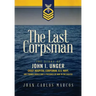The Last Corpsman: The Story of John I. Unger, Chief Hospital Corpsman, U.S. Navy, and Former World War II Prisoner of War in the Pacific