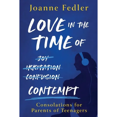 Love In the Time of Contempt: consolations for parents of teenagers