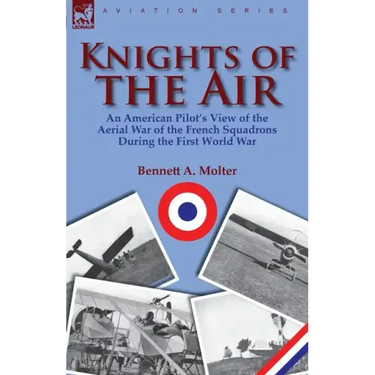 Knights of the Air: an American Pilot's View of the Aerial War of the French Squadrons During the First World War
