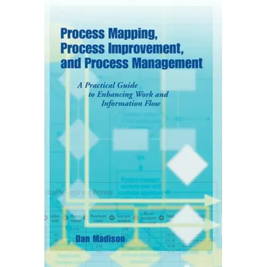 Process Mapping, Process Improvement and Process Management: A Practical Guide to Enhancing Work Flow and Information Flow