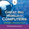 Great Big World of Computers - History and Evolution: 5th Grade Science Series