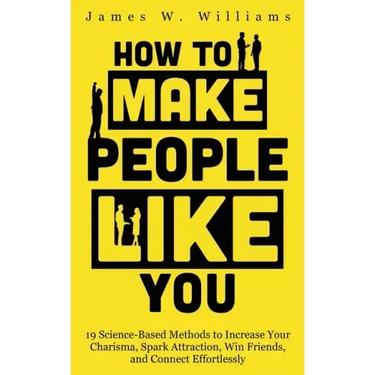 How to Make People Like You: 19 Science-Based Methods to Increase Your Charisma, Spark Attraction, Win Friends, and Connect Effortlessly