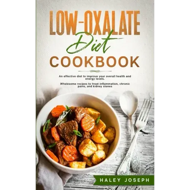 Low-Oxalate Diet Cookbook: An effective diet to improve your overall health and energy levels. Wholesome recipes to treat inflammation, chronic p