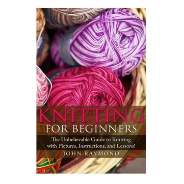 Knitting for Beginners: The Unbelievable Guide to Knitting with Pictures, Instructions, and Lessons! (Knitting, How to Knit, Knitting Patterns