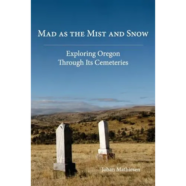 Mad as the Mist and Snow: Exploring Oregon Through Its Cemeteries