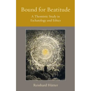 Bound for Beatitude: A Thomistic Study in Eschatology and Ethics
