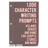 1,000 Character Writing Prompts: Villains, Heroes and Hams for Scripts, Stories and More