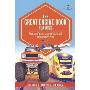The Great Engine Book for Kids: Secrets of Trains, Monster Trucks and Airplanes Discussed Children's Transportation Books