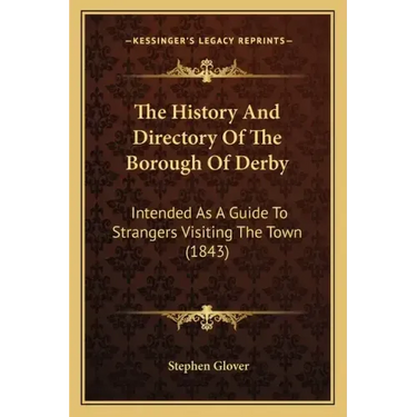 The History And Directory Of The Borough Of Derby: Intended As A Guide To Strangers Visiting The Town (1843)