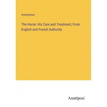 The Horse: His Care and Treatment, From English and French Authority