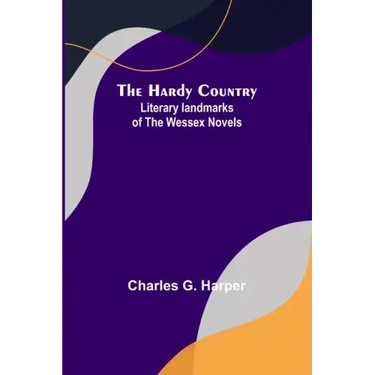 The Hardy Country: Literary landmarks of the Wessex Novels