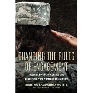 Changing the Rules of Engagement: Inspiring Stories of Courage and Leadership from Women in the Military