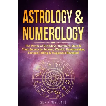 Astrology & Numerology: The Power Of Birthdays, Numbers, Stars & Their Secrets to Success, Wealth, Relationships, Fortune Telling & Happiness Revealed