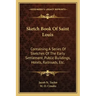 Sketch Book of Saint Louis: Containing a Series of Sketches of the Early Settlement, Public Buildings, Hotels, Railroads, Etc.