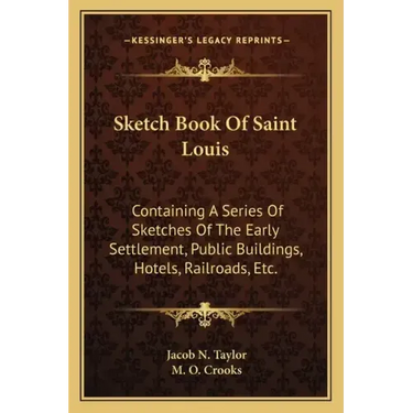 Sketch Book of Saint Louis: Containing a Series of Sketches of the Early Settlement, Public Buildings, Hotels, Railroads, Etc.