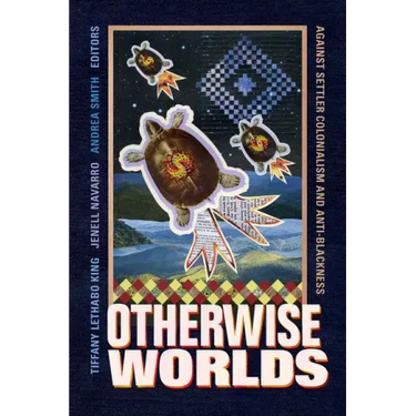 Otherwise Worlds: Against Settler Colonialism and Anti-Blackness