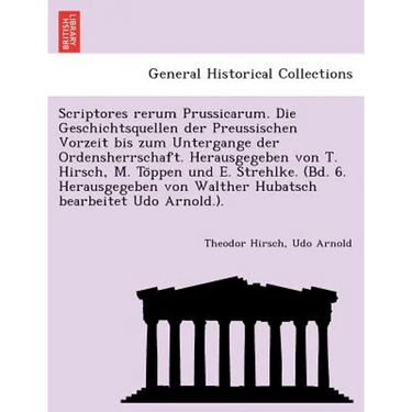 Scriptores rerum Prussicarum. Die Geschichtsquellen der Preussischen Vorzeit bis zum Untergange der Ordensherrschaft. Herausgegeben von T. Hirsch, M.