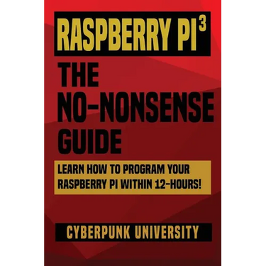Raspberry Pi 3: The No-Nonsense Guide: Learn How To Program Your Raspberry Pi Within 12-Hours!