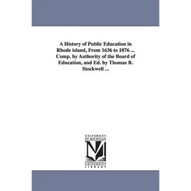 A History of Public Education in Rhode island, From 1636 to 1876 ... Comp. by Authority of the Board of Education, and Ed. by Thomas B. Stockwell ...