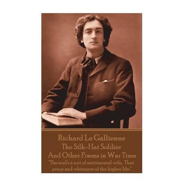 Richard Le Gaillienne - The Silk-Hat Soldier and Other Poems in War Time: "The soul's a sort of sentimental wife, That prays and whimpers of the highe