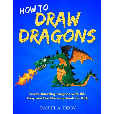 How to Draw Dragons: Create Amazing Dragons with this Easy and Fun Drawing Book for Kids