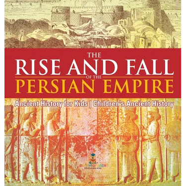 The Rise and Fall of the Persian Empire - Ancient History for Kids Children's Ancient History