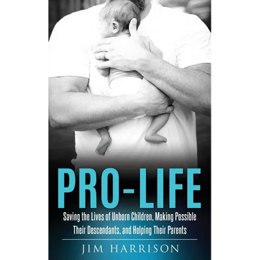 Pro-Life: Saving the Lives of Unborn Children, Making Possible Their Descendants, and Helping Their Parents