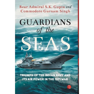Guardians of the Seas: Triumph of the Indian Navy and Its Air Power in the 1971 War