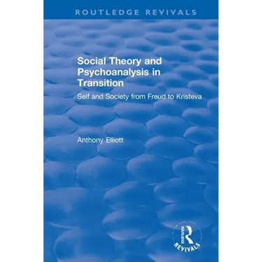 Social Theory and Psychoanalysis in Transition: Self and Society from Freud to Kristeva