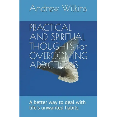 PRACTICAL AND SPIRITUAL THOUGHTS for OVERCOMING ADDICTIONS: A better way to deal with life's unwanted habits