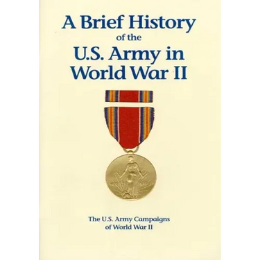 The U.S. Army Campaigns of World War II: A Brief History of the U.S. Army in World War II