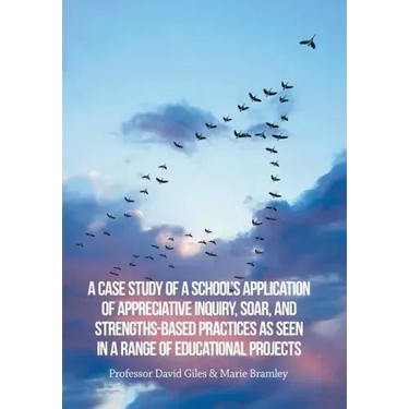 A Case Study of a School's Application of Appreciative Inquiry, Soar, and Strengths-Based Practices as Seen in a Range of Educational Projects