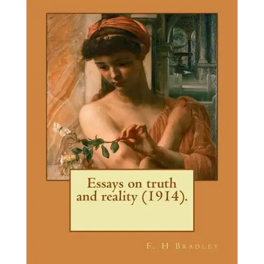 Essays on truth and reality (1914). F. H Bradley: Francis Herbert Bradley OM (30 January 1846 - 18 September 1924) was a British idealist philosopher.