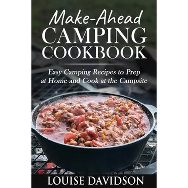 Make-Ahead Camping Cookbook: Easy Camping Recipes to Prep at Home and Cook at the Campsite