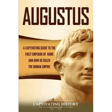 Augustus: A Captivating Guide to the First Emperor of Rome and How He Ruled the Roman Empire