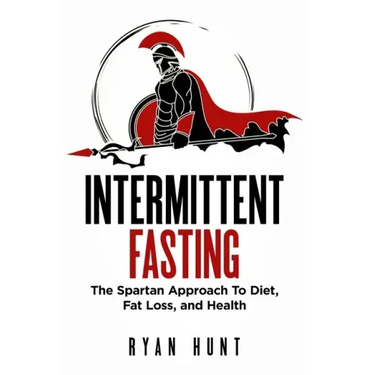 Intermittent Fasting: The Spartan Approach to Diet, Fat Loss, and Health