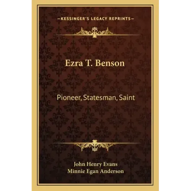 Ezra T. Benson: Pioneer, Statesman, Saint