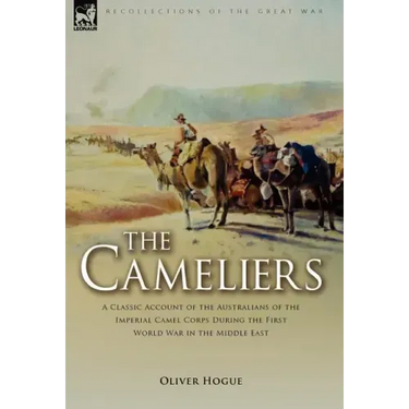 The Cameliers: A Classic Account of the Australians of the Imperial Camel Corps During the First World War in the Middle East