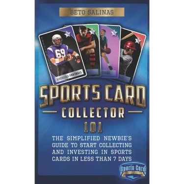 Sports Card Collector 101: The Simplified Newbie's Guide to Start Collecting and Investing in Sports Cards in Less Than 7 Days