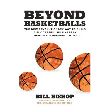 Beyond Basketballs: The New Revolutionary Way to Build a Successful Business in a Post-Product World