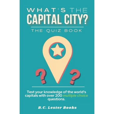 What's The Capital City? The Quiz Book: Test Your Knowledge Of The World's Capitals With over 200 Multiple Choice Questions! A Great Geography Gift Fo