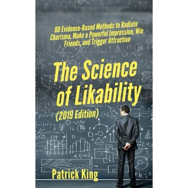 The Science of Likability: 60 Evidence-Based Methods to Radiate Charisma, Make a Powerful Impression, Win Friends, and Trigger Attraction